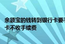 余额宝的钱转到银行卡要手续费不 余额宝的钱怎样转到银行卡不收手续费