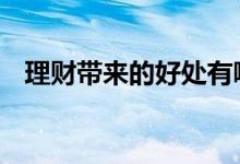 理财带来的好处有哪些 理财的好处有哪些