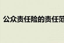 公众责任险的责任范围 公众责任险保险范围
