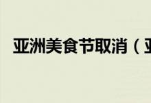 亚洲美食节取消（亚洲美食节为什么取消）