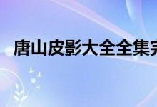 唐山皮影大全全集完整版免费（唐山皮影）