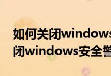 如何关闭windows安全中心的服务（如何关闭windows安全警报）