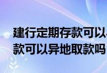 建行定期存款可以异地取款吗 建行的定期存款可以异地取款吗