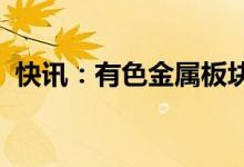 快讯：有色金属板块震荡走强常铝股份涨停