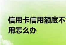 信用卡信用额度不够用 信用卡信用额度不够用怎么办