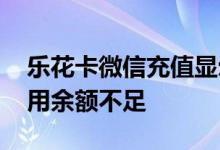 乐花卡微信充值显示余额不足 乐花卡显示可用余额不足