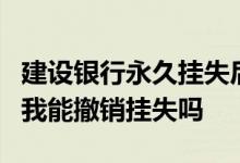 建设银行永久挂失后怎么取消挂失 建设银行：我能撤销挂失吗