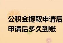 公积金提取申请后多久到账广东 公积金提取申请后多久到账