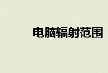 电脑辐射范围（电脑辐射有多远）