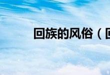 回族的风俗（回族的风俗有哪些）
