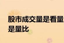 股市成交量是看量比吗 股票量能是成交量还是量比