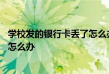 学校发的银行卡丢了怎么办而且没激活 学校发的银行卡丢了怎么办