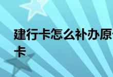 建行卡怎么补办原卡号 建行怎么补办同卡号卡