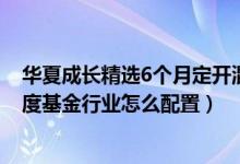 华夏成长精选6个月定开混合A基金怎么样（2021年第四季度基金行业怎么配置）