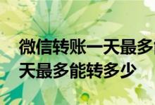 微信转账一天最多能转多少免费 微信转账一天最多能转多少