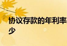 协议存款的年利率是多少 协议存款利率是多少