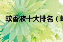 蚊香液十大排名（蚊香液十大排名是什么）