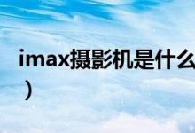 imax摄影机是什么意思（imax摄影机是什么）