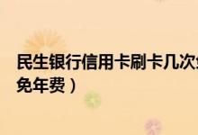 民生银行信用卡刷卡几次免年费（民生银行信用卡刷卡几次免年费）