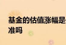 基金的估值涨幅是什么意思 基金的估值涨幅准吗