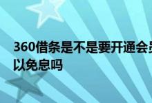 360借条是不是要开通会员才能借款 360借条开通会员后可以免息吗