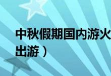 中秋假期国内游火了（今年中秋1 05亿人次出游）