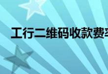 工行二维码收款费率 工行二维码商户费率