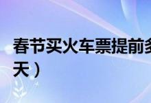 春节买火车票提前多久（火车票预售期是多少天）