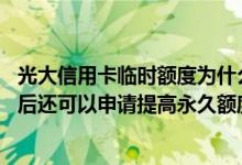 光大信用卡临时额度为什么没有了 光大信用卡调整临时额度后还可以申请提高永久额度吗 要什么条件才能申请提额