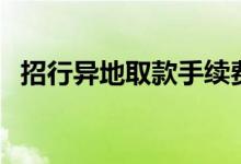 招行异地取款手续费（最新收费标准如下）