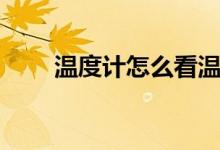 温度计怎么看温度（温度计怎么看）