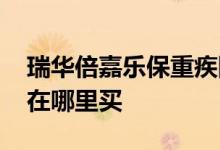 瑞华倍嘉乐保重疾险身故责任 瑞华倍嘉乐保在哪里买