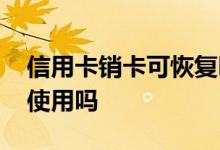 信用卡销卡可恢复吗 信用卡销卡后可以恢复使用吗