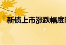 新债上市涨跌幅度限制 新债上市涨停规则