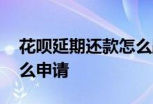 花呗延期还款怎么跟客服说 花呗延期还款怎么申请