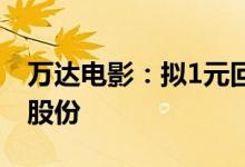 万达电影：拟1元回购注销5135.63万股补偿股份
