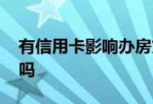 有信用卡影响办房贷吗 有信用卡影响办房贷吗