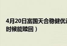 4月20日富国天合稳健优选混合最新净值是多少（基金什么时候能赎回）
