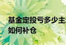 基金定投亏多少主动补仓 基金定投出现亏损如何补仓