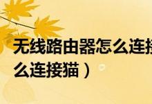 无线路由器怎么连接电脑教程（无线路由器怎么连接猫）