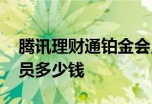 腾讯理财通铂金会员多吗 腾讯理财通黄金会员多少钱