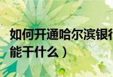 如何开通哈尔滨银行的网银（哈尔滨银行网银能干什么）