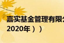 嘉实基金管理有限公司基金总规模怎么样（（2020年））