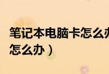 笔记本电脑卡怎么办如何解决（笔记本电脑卡怎么办）
