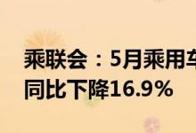 乘联会：5月乘用车市场零售达到135.4万辆同比下降16.9%