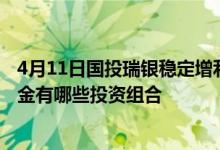 4月11日国投瑞银稳定增利债券最新单位净值为1.0281元基金有哪些投资组合