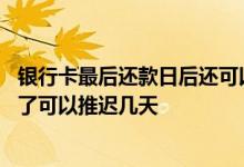 银行卡最后还款日后还可以延几天 北京银行信用卡还款日到了可以推迟几天