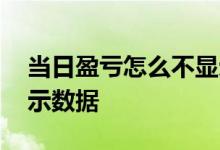 当日盈亏怎么不显示数据 当日盈亏怎么不显示数据