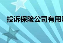 投诉保险公司有用吗 到哪里投诉保险公司