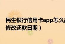 民生银行信用卡app怎么改还款日期（民生银行信用卡如何修改还款日期）